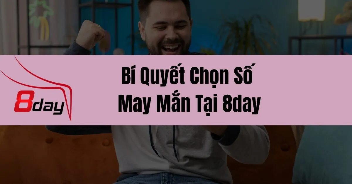 Bí Quyết Chọn Số May Mắn Tại 8day