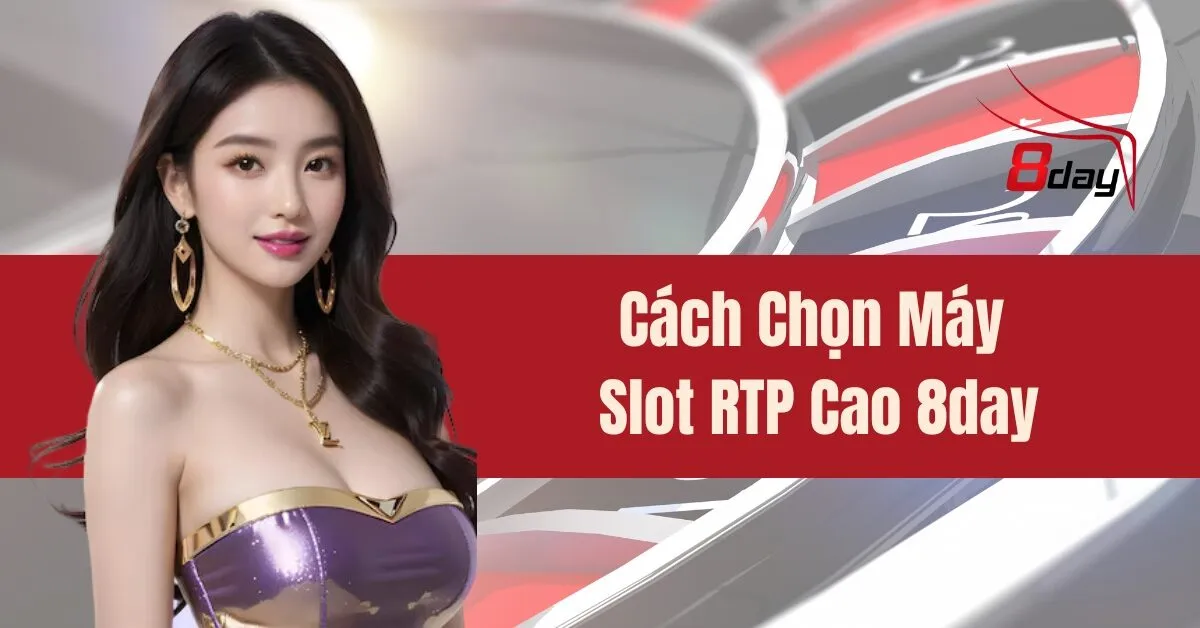 Cách Chọn Máy Slot RTP Cao 8day