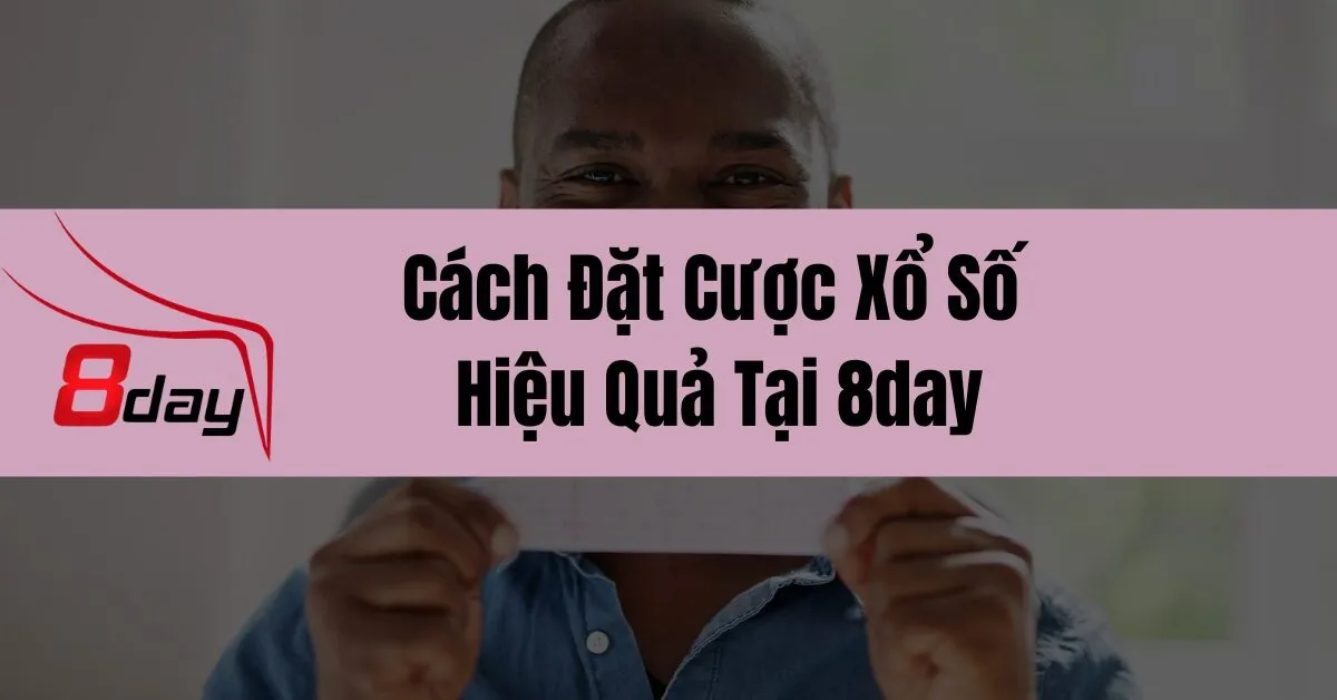 Cách Đặt Cược Xổ Số Hiệu Quả Tại 8day