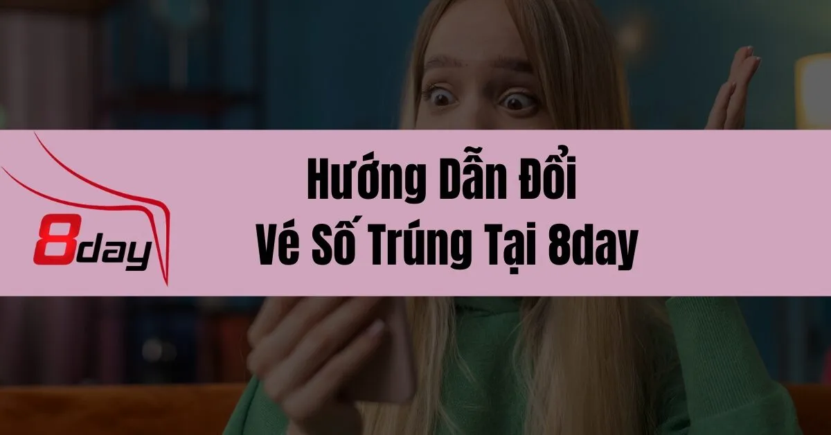 Hướng Dẫn Đổi Vé Số Trúng Tại 8day