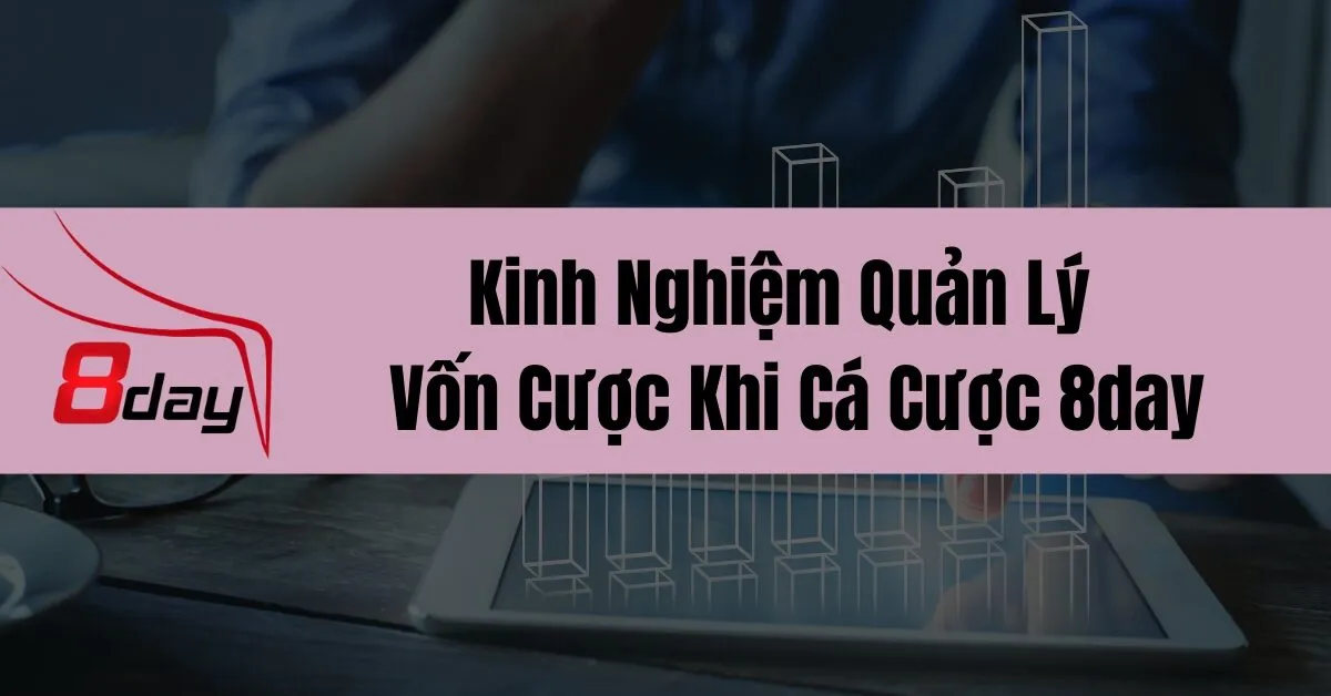 Kinh Nghiệm Quản Lý Vốn Cược Khi Cá Cược 8day