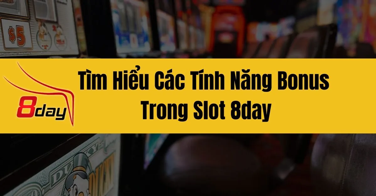 Tìm Hiểu Các Tính Năng Bonus Trong Slot 8day