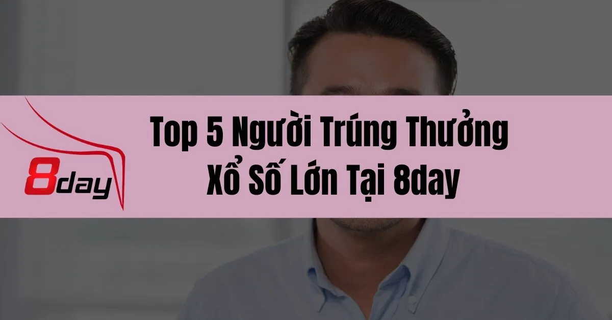 Top 5 Người Trúng Thưởng Xổ Số Lớn Tại 8day